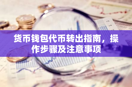 货币钱包代币转出指南，操作步骤及注意事项-第1张图片-智财锋资讯网