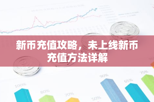 新币充值攻略，未上线新币充值方法详解-第1张图片-智财锋资讯网