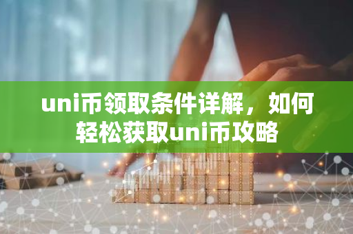uni币领取条件详解，如何轻松获取uni币攻略
