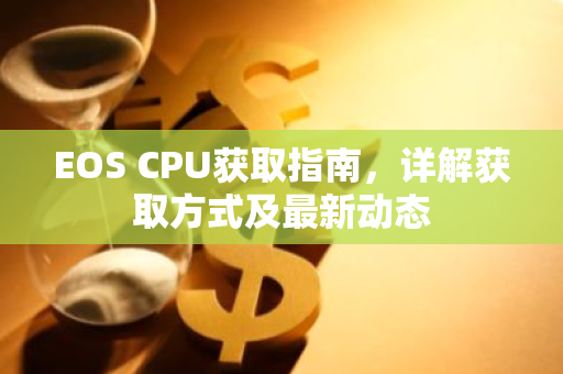 EOS CPU获取指南，详解获取方式及最新动态