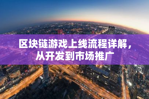 区块链游戏上线流程详解，从开发到市场推广