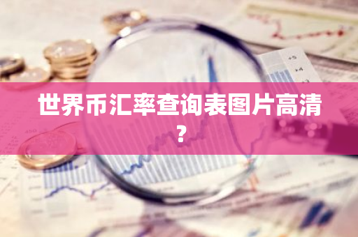 世界币汇率查询表图片高清？-第1张图片-智财锋资讯网