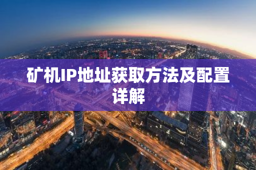矿机IP地址获取方法及配置详解