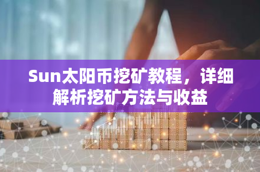 Sun太阳币挖矿教程，详细解析挖矿方法与收益