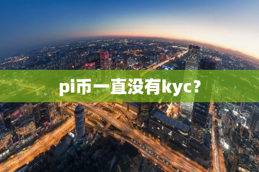 pi币一直没有kyc？-第1张图片-智财锋资讯网