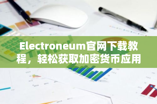 Electroneum官网下载教程,轻松获取加密货币应用-第1张图片-智财锋资讯网 Electroneum官网下载教程,轻松获取加密货币应用-第1张图片-智财锋资讯网