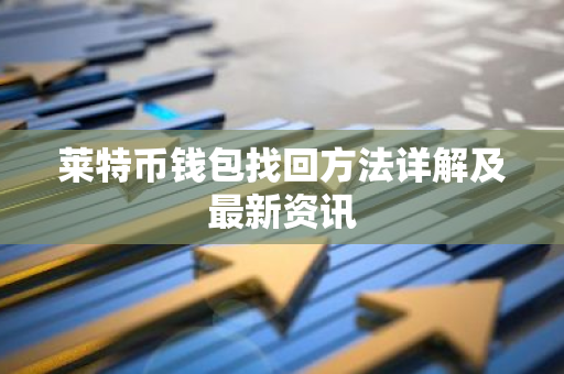 莱特币钱包找回方法详解及最新资讯