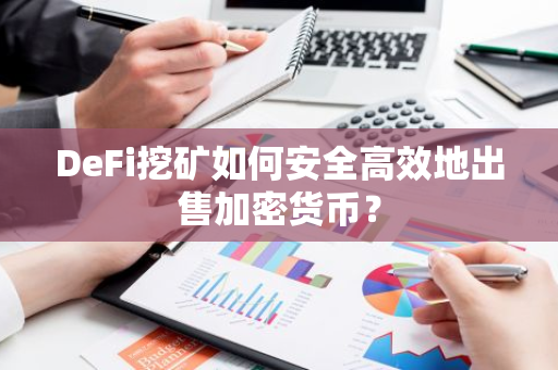 DeFi挖矿如何安全高效地出售加密货币？-第1张图片-智财锋资讯网