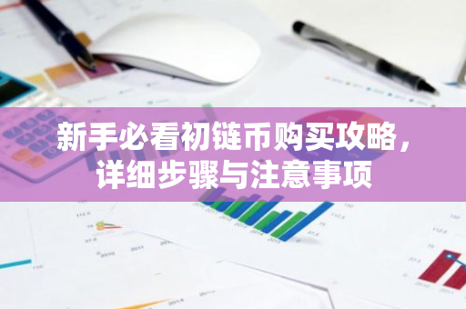 新手必看初链币购买攻略，详细步骤与注意事项-第1张图片-智财锋资讯网
