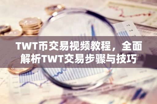 TWT币交易视频教程，全面解析TWT交易步骤与技巧-第1张图片-智财锋资讯网