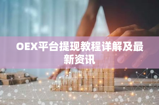 OEX平台提现教程详解及最新资讯-第1张图片-智财锋资讯网