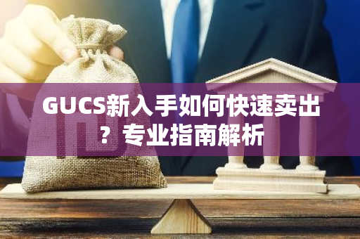 GUCS新入手如何快速卖出？专业指南解析-第1张图片-智财锋资讯网