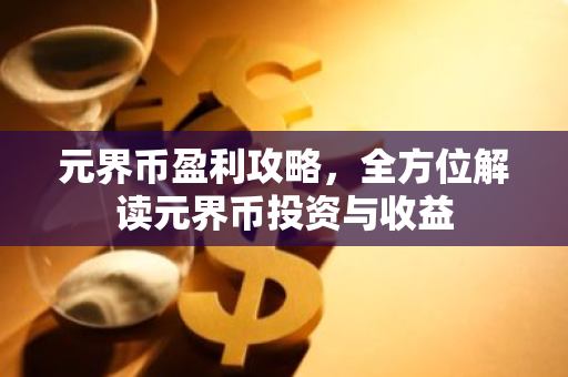 元界币盈利攻略,全方位解读元界币投资与收益-第1张图片-智财锋资讯网 元界币盈利攻略,全方位解读元界币投资与收益-第1张图片-智财锋资讯网