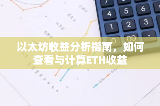 以太坊收益分析指南，如何查看与计算ETH收益