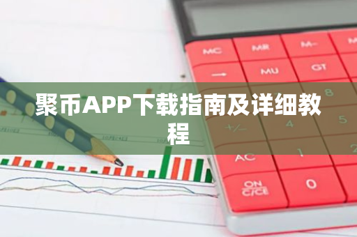 聚币APP下载指南及详细教程