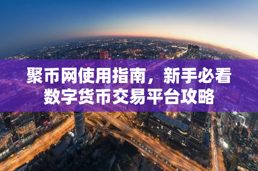 聚币网使用指南，新手必看数字货币交易平台攻略
