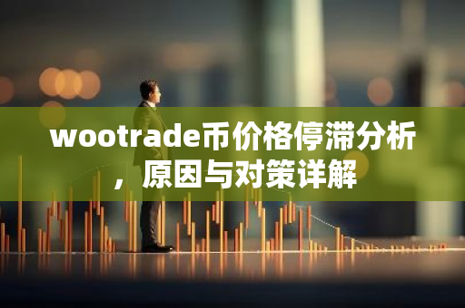 wootrade币价格停滞分析，原因与对策详解-第1张图片-智财锋资讯网