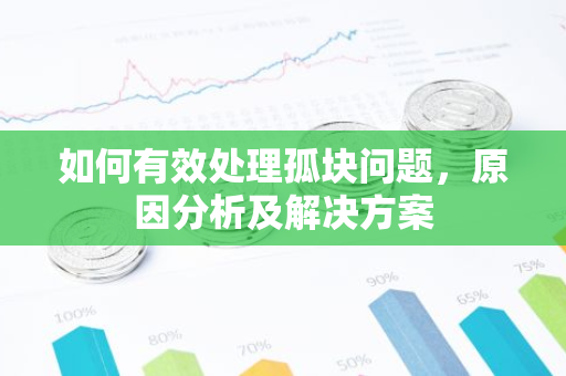 如何有效处理孤块问题,原因分析及解决方案-第1张图片-智财锋资讯网 如何有效处理孤块问题,原因分析及解决方案-第1张图片-智财锋资讯网