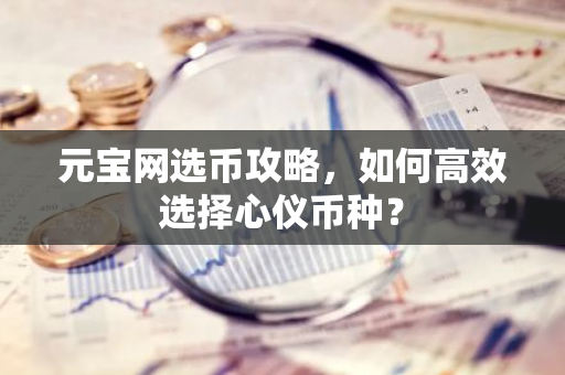 元宝网选币攻略,如何高效选择心仪币种?-第1张图片-智财锋资讯网 元宝网选币攻略,如何高效选择心仪币种?-第1张图片-智财锋资讯网