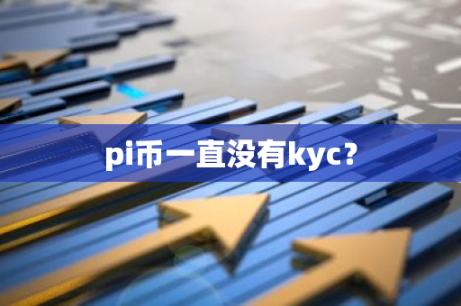 pi币一直没有kyc？-第1张图片-智财锋资讯网
