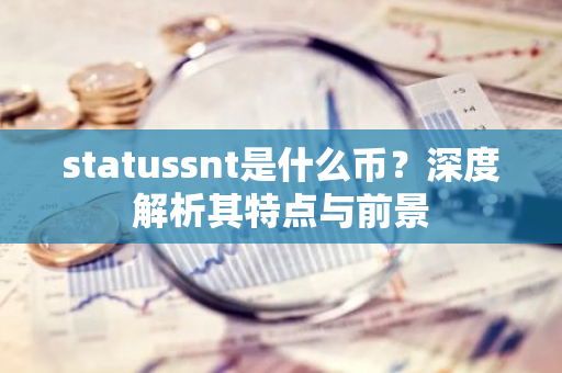 statussnt是什么币?深度解析其特点与前景-第1张图片-智财锋资讯网 statussnt是什么币?深度解析其特点与前景-第1张图片-智财锋资讯网