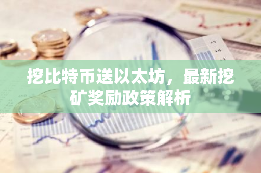 挖比特币送以太坊,最新挖矿奖励政策解析-第1张图片-智财锋资讯网 挖比特币送以太坊,最新挖矿奖励政策解析-第1张图片-智财锋资讯网