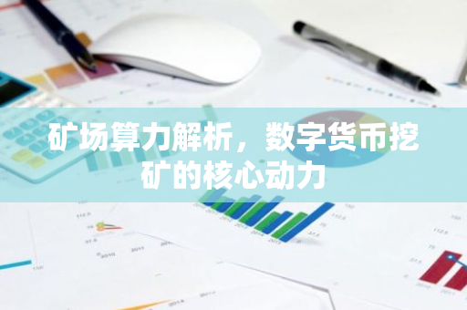 矿场算力解析,数字货币挖矿的核心动力-第1张图片-智财锋资讯网 矿场算力解析,数字货币挖矿的核心动力-第1张图片-智财锋资讯网
