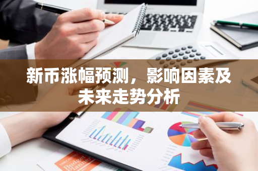 新币涨幅预测,影响因素及未来走势分析-第1张图片-智财锋资讯网 新币涨幅预测,影响因素及未来走势分析-第1张图片-智财锋资讯网