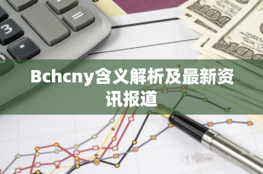 Bchcny含义解析及最新资讯报道-第1张图片-智财锋资讯网 Bchcny含义解析及最新资讯报道-第1张图片-智财锋资讯网