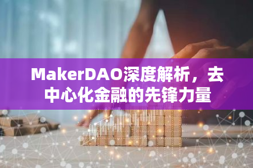 MakerDAO深度解析,去中心化金融的先锋力量-第1张图片-智财锋资讯网 MakerDAO深度解析,去中心化金融的先锋力量-第1张图片-智财锋资讯网