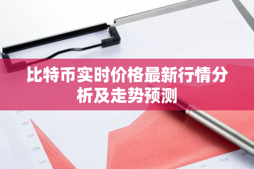 比特币实时价格最新行情分析及走势预测