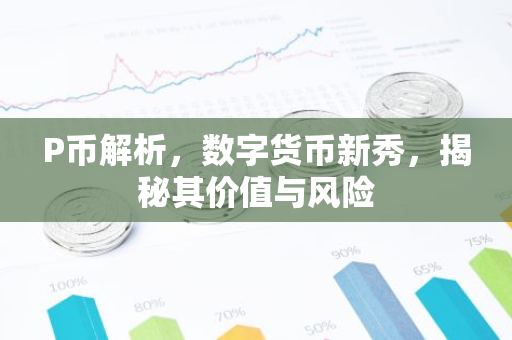 P币解析，数字货币新秀，揭秘其价值与风险