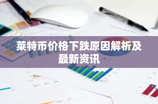 莱特币价格下跌原因解析及最新资讯