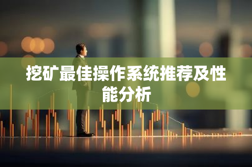 挖矿最佳操作系统推荐及性能分析