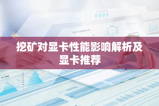 挖矿对显卡性能影响解析及显卡推荐
