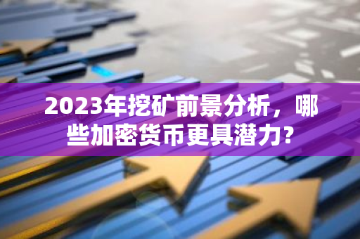 2023年挖矿前景分析,哪些加密货币更具潜力?-第1张图片-智财锋资讯网 2023年挖矿前景分析,哪些加密货币更具潜力?-第1张图片-智财锋资讯网