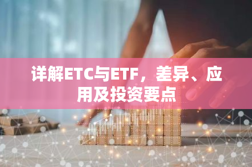 详解ETC与ETF，差异、应用及投资要点-第1张图片-智财锋资讯网