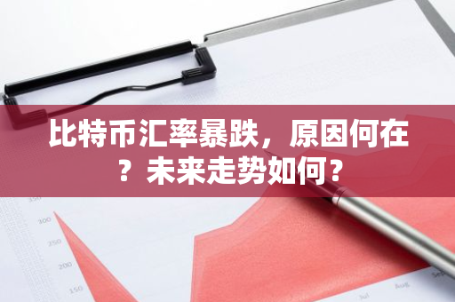比特币汇率暴跌,原因何在?未来走势如何?-第1张图片-智财锋资讯网 比特币汇率暴跌,原因何在?未来走势如何?-第1张图片-智财锋资讯网