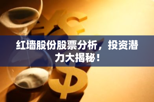 红墙股份股票分析,投资潜力大揭秘!-第1张图片-智财锋资讯网 红墙股份股票分析,投资潜力大揭秘!-第1张图片-智财锋资讯网