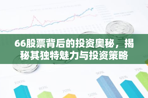 66股票背后的投资奥秘,揭秘其独特魅力与投资策略-第1张图片-智财锋资讯网 66股票背后的投资奥秘,揭秘其独特魅力与投资策略-第1张图片-智财锋资讯网