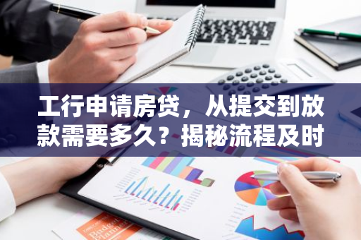 工行申请房贷，从提交到放款需要多久？揭秘流程及时间节点-第1张图片-智财锋资讯网