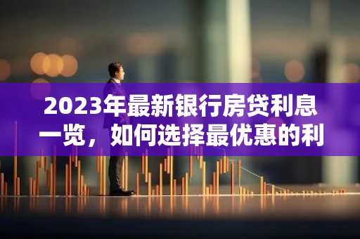 2023年最新银行房贷利息一览，如何选择最优惠的利率？-第1张图片-智财锋资讯网