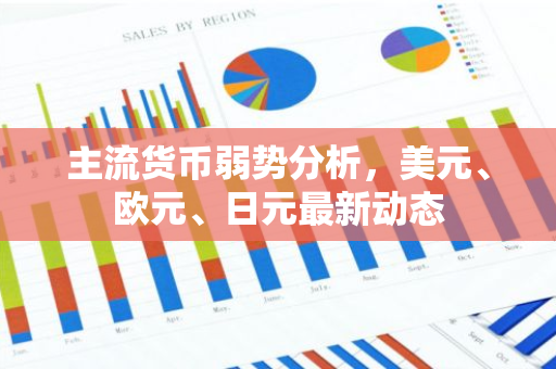 主流货币弱势分析，美元、欧元、日元最新动态-第1张图片-智财锋资讯网