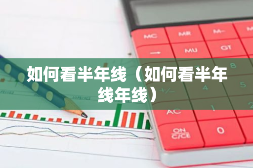 如何看半年线（如何看半年线年线）