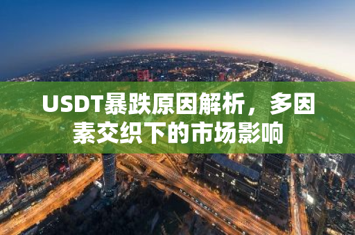 USDT暴跌原因解析，多因素交织下的市场影响