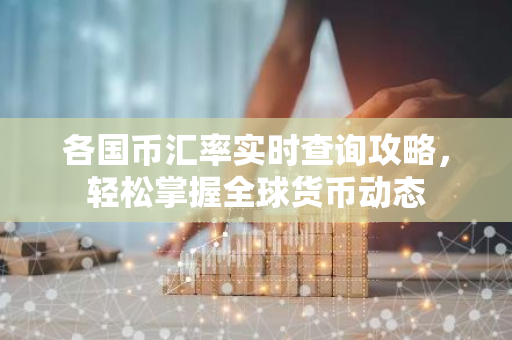 各国币汇率实时查询攻略,轻松掌握全球货币动态-第1张图片-智财锋资讯网 各国币汇率实时查询攻略,轻松掌握全球货币动态-第1张图片-智财锋资讯网