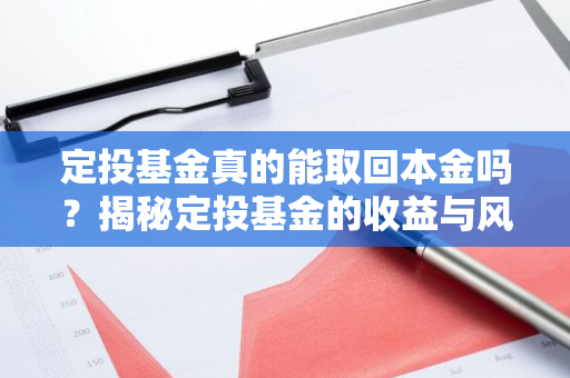 定投基金真的能取回本金吗？揭秘定投基金的收益与风险-第1张图片-智财锋资讯网