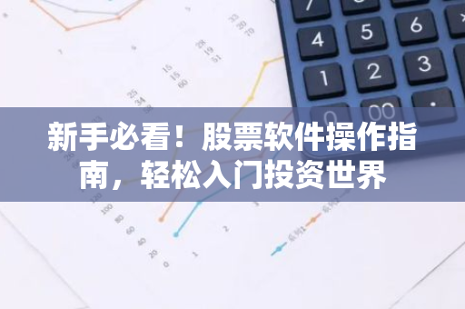新手必看！股票软件操作指南，轻松入门投资世界-第1张图片-智财锋资讯网