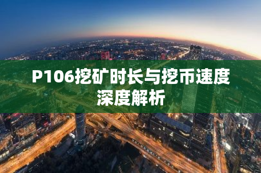 P106挖矿时长与挖币速度深度解析-第1张图片-智财锋资讯网
