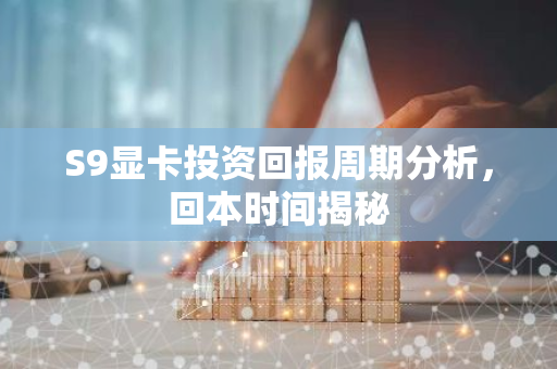 S9显卡投资回报周期分析,回本时间揭秘-第1张图片-智财锋资讯网 S9显卡投资回报周期分析,回本时间揭秘-第1张图片-智财锋资讯网